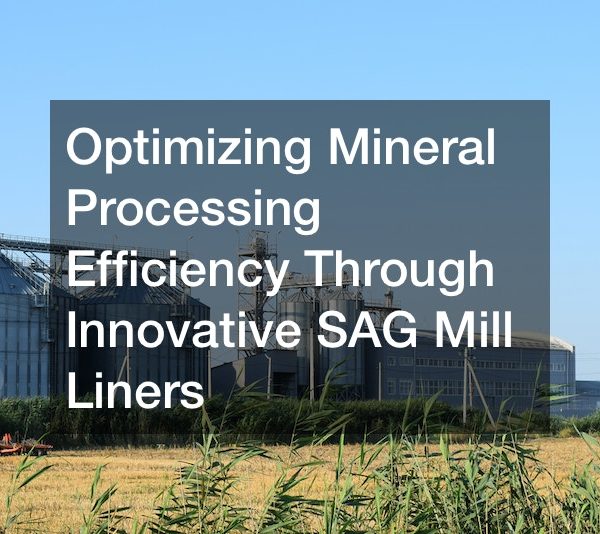 Optimizing Mineral Processing Efficiency Through Innovative SAG Mill Liners