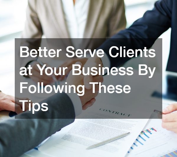 Better Serve Clients at Your Business By Following These Tips