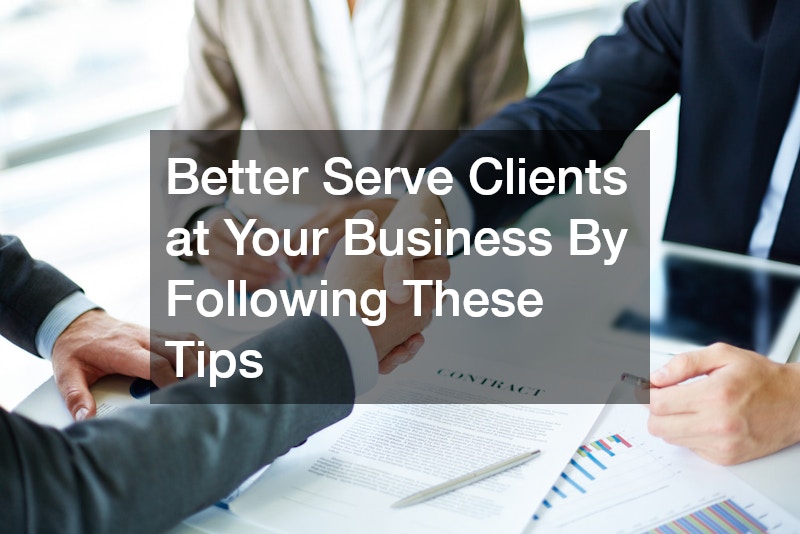 Better Serve Clients at Your Business By Following These Tips
