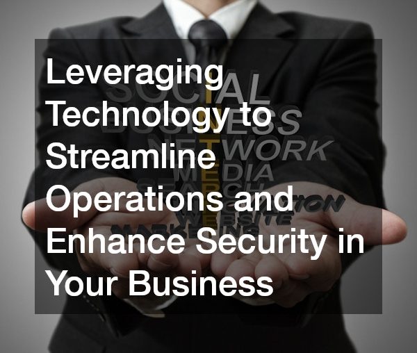 Leveraging Technology to Streamline Operations and Enhance Security in Your Business