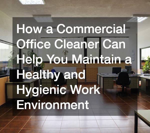 How a Commercial Office Cleaner Can Help You Maintain a Healthy and Hygienic Work Environment