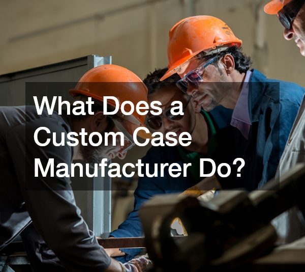 What Does a Custom Case Manufacturer Do?