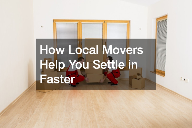 How Local Movers Help You Settle in Faster