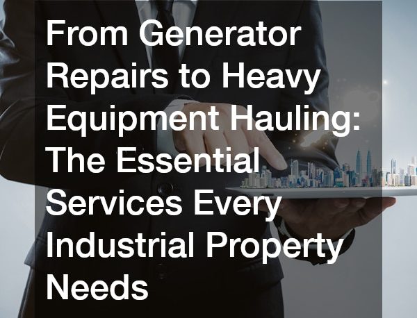 From Generator Repairs to Heavy Equipment Hauling The Essential Services Every Industrial Property Needs