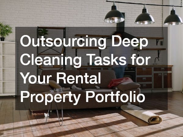 Outsourcing Deep Cleaning Tasks for Your Rental Property Portfolio