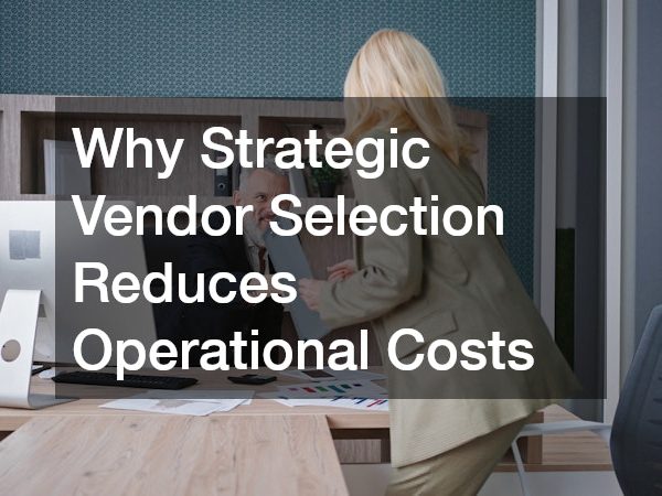 Why Strategic Vendor Selection Reduces Operational Costs