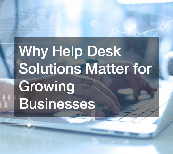 Why Help Desk Solutions Matter for Growing Businesses