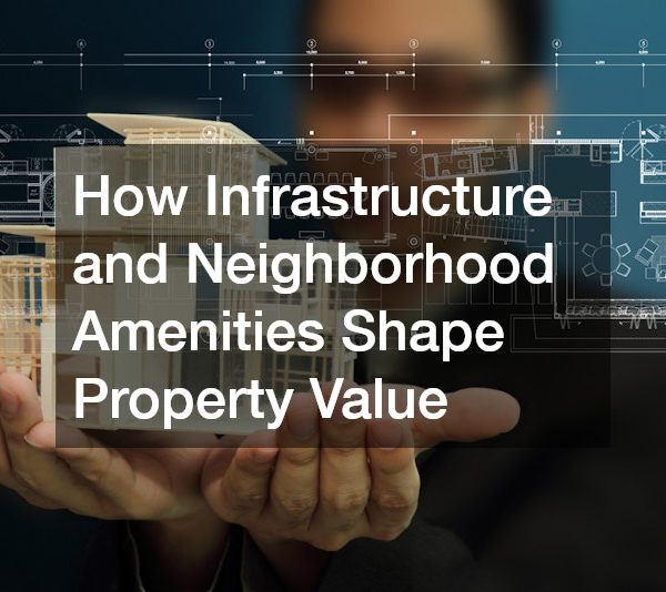 How Infrastructure and Neighborhood Amenities Shape Property Value