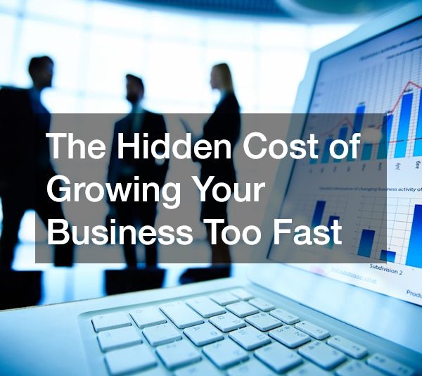 The Hidden Cost of Growing Your Business Too Fast